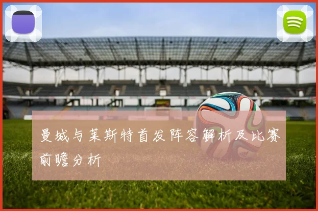 曼城与莱斯特首发阵容解析及比赛前瞻分析