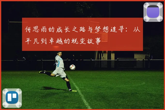 何思雨的成长之路与梦想追寻：从平凡到卓越的蜕变故事