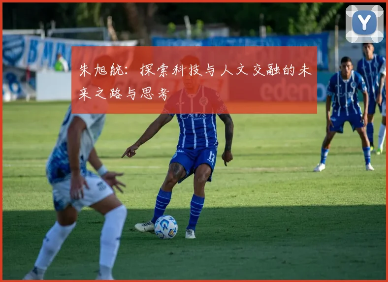 朱旭航：探索科技与人文交融的未来之路与思考